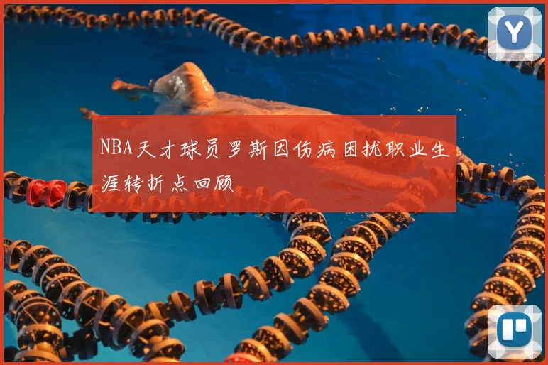 NBA天才球员罗斯因伤病困扰职业生涯转折点回顾