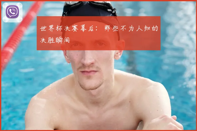 世界杯决赛幕后：那些不为人知的决胜瞬间