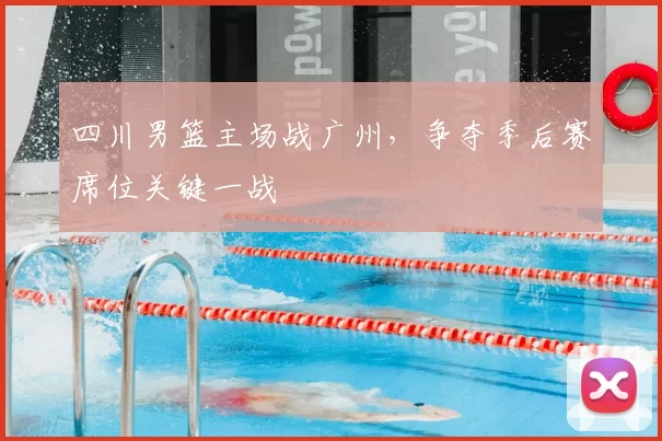 四川男篮主场战广州，争夺季后赛席位关键一战