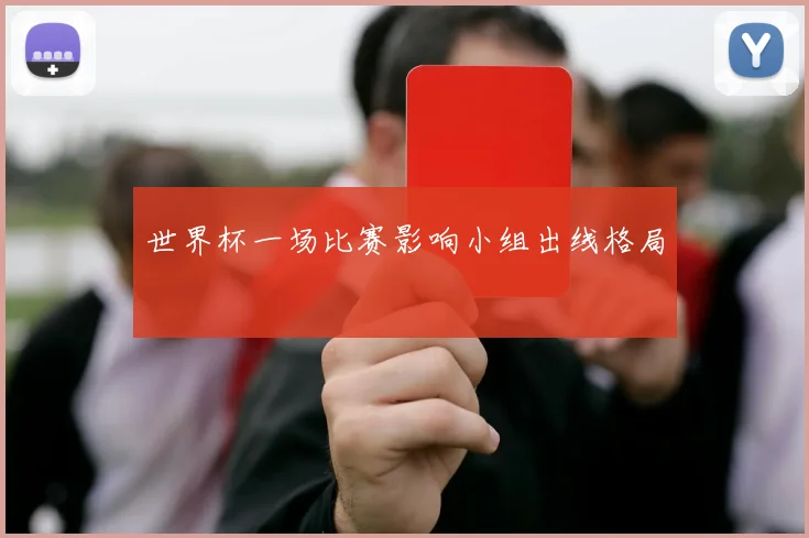 世界杯一场比赛影响小组出线格局