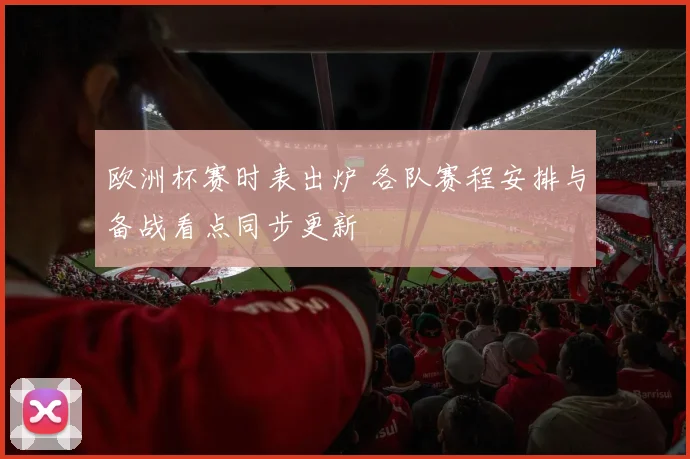 欧洲杯赛时表出炉 各队赛程安排与备战看点同步更新