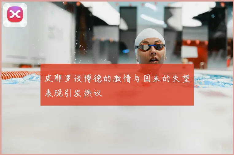 皮耶罗谈博德的激情与国米的失望表现引发热议