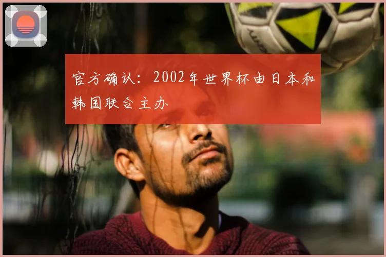 官方确认：2002年世界杯由日本和韩国联合主办