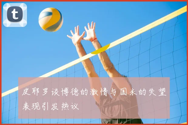 皮耶罗谈博德的激情与国米的失望表现引发热议