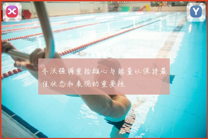 齐沃强调重拾雄心与能量以保持最佳状态和表现的重要性