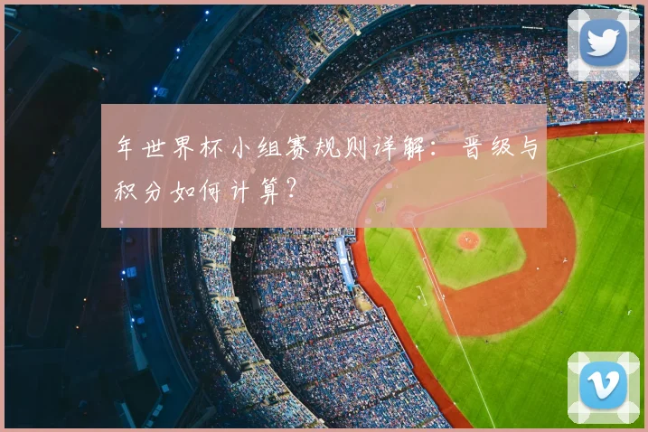年世界杯小组赛规则详解：晋级与积分如何计算？