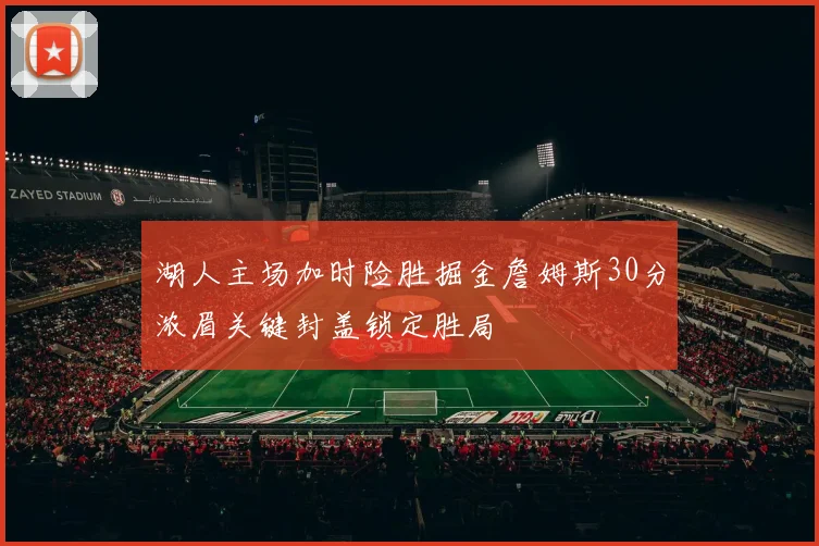 湖人主场加时险胜掘金詹姆斯30分浓眉关键封盖锁定胜局