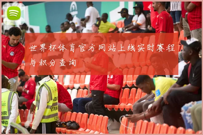 世界杯体育官方网站上线实时赛程与积分查询