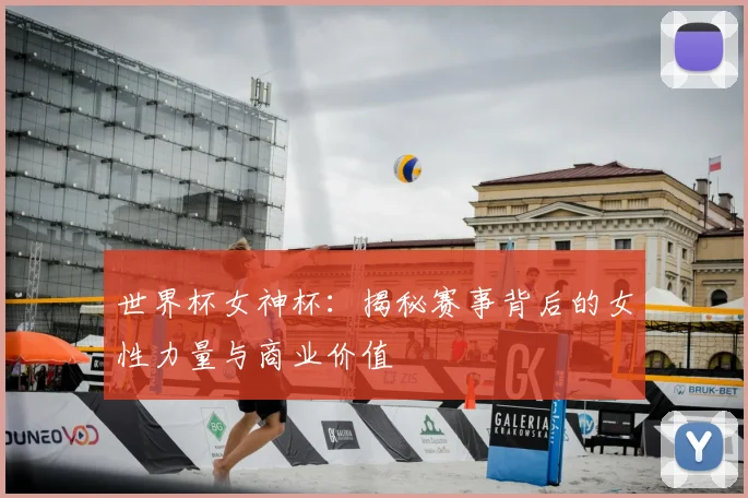 世界杯女神杯：揭秘赛事背后的女性力量与商业价值