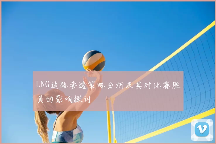 LNG边路渗透策略分析及其对比赛胜负的影响探讨