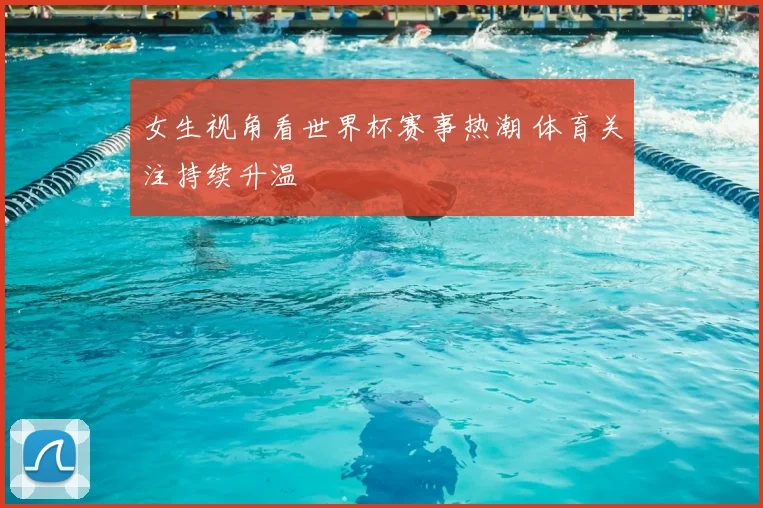 女生视角看世界杯赛事热潮 体育关注持续升温