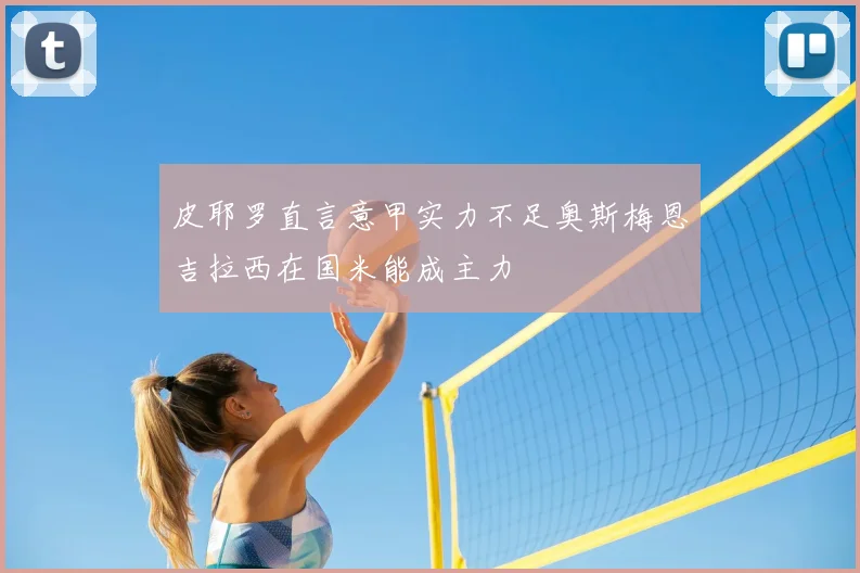皮耶罗直言意甲实力不足奥斯梅恩吉拉西在国米能成主力