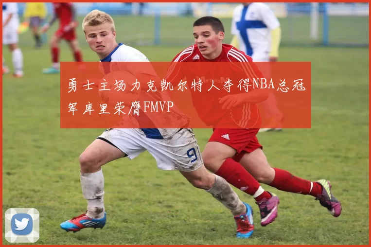 勇士主场力克凯尔特人夺得NBA总冠军库里荣膺FMVP