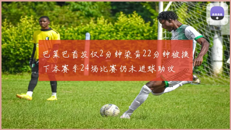 巴莱巴首发仅2分钟染黄22分钟被换下本赛季24场比赛仍未进球助攻