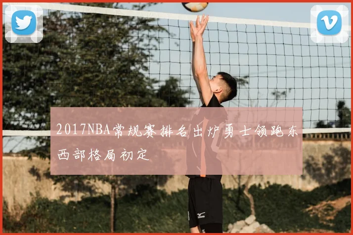 2017NBA常规赛排名出炉勇士领跑东西部格局初定