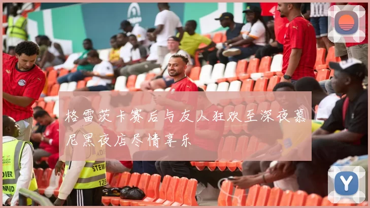 格雷茨卡赛后与友人狂欢至深夜慕尼黑夜店尽情享乐