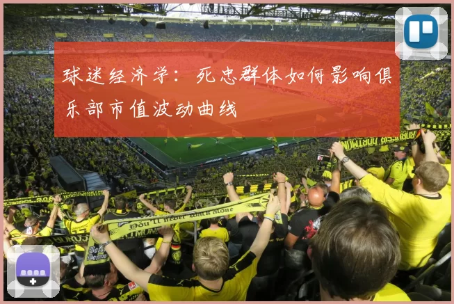球迷经济学：死忠群体如何影响俱乐部市值波动曲线