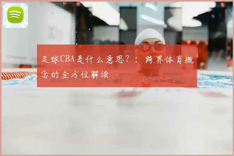 足球CBA是什么意思？：跨界体育概念的全方位解读