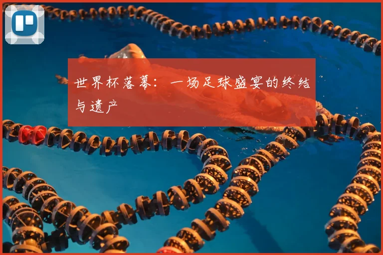 世界杯落幕：一场足球盛宴的终结与遗产