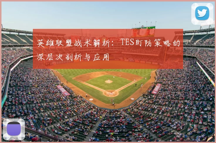 英雄联盟战术解析：TES盯防策略的深层次剖析与应用