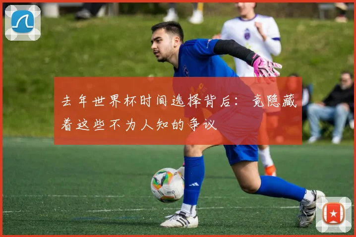去年世界杯时间选择背后：竟隐藏着这些不为人知的争议