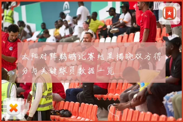 太阳对阵鹈鹕比赛结果揭晓双方得分与关键球员数据一览
