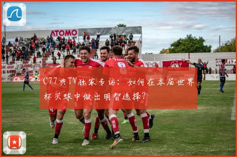 C77典TV独家专访：如何在本届世界杯买球中做出明智选择？