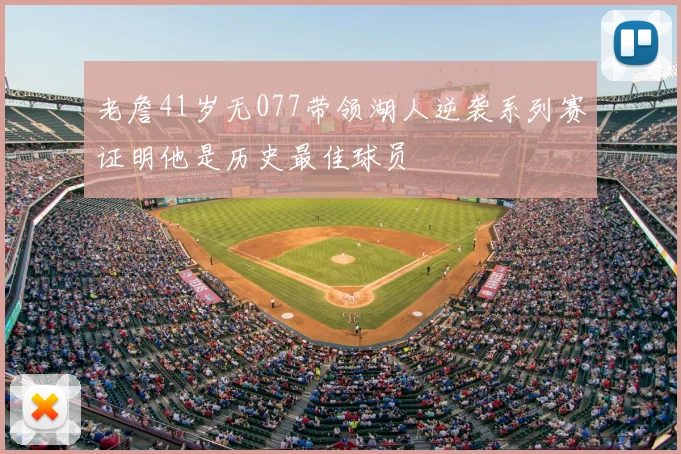 老詹41岁无077带领湖人逆袭系列赛证明他是历史最佳球员