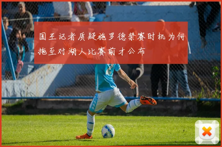 国王记者质疑施罗德禁赛时机为何拖至对湖人比赛前才公布