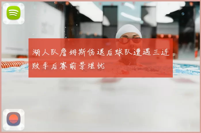 湖人队詹姆斯伤退后球队遭遇三连败季后赛前景堪忧