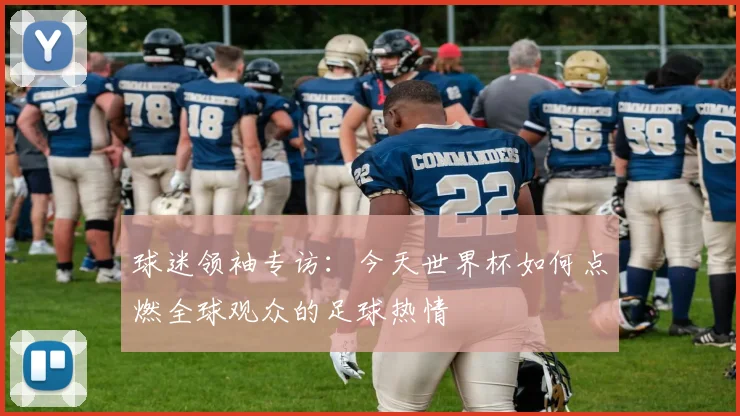 球迷领袖专访：今天世界杯如何点燃全球观众的足球热情