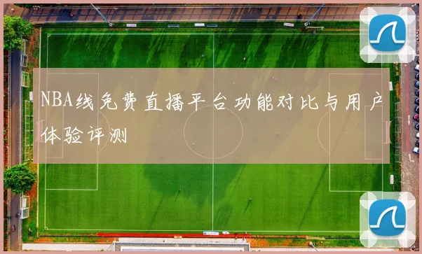 NBA线免费直播平台功能对比与用户体验评测