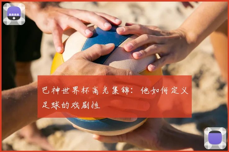 巴神世界杯高光集锦：他如何定义足球的戏剧性
