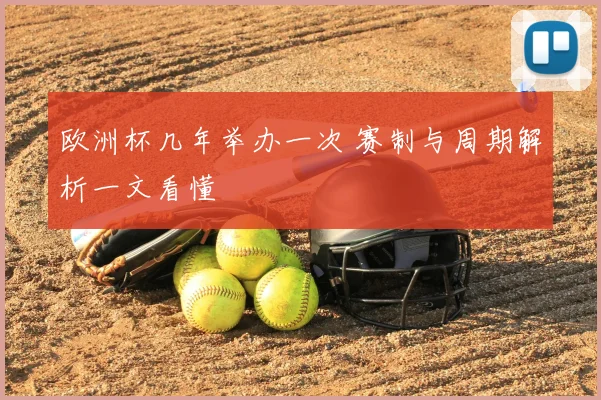 欧洲杯几年举办一次 赛制与周期解析一文看懂