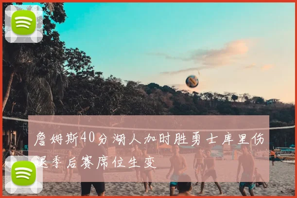 詹姆斯40分湖人加时胜勇士库里伤退季后赛席位生变