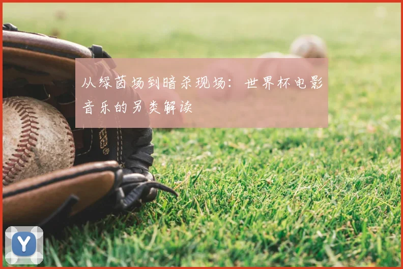 从绿茵场到暗杀现场:世界杯电影音乐的另类解读