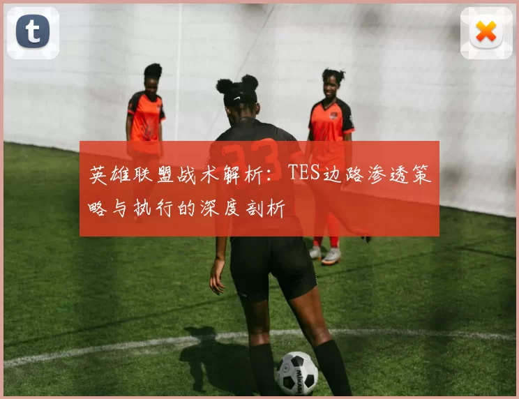 英雄联盟战术解析：TES边路渗透策略与执行的深度剖析