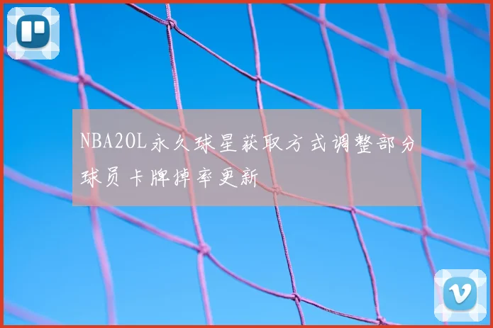 NBA2OL永久球星获取方式调整部分球员卡牌掉率更新