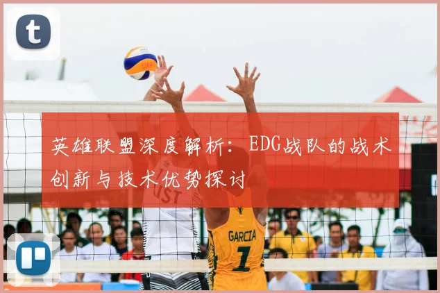 英雄联盟深度解析：EDG战队的战术创新与技术优势探讨