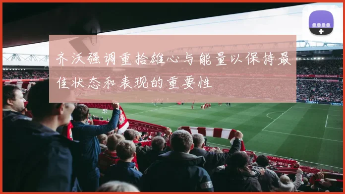 齐沃强调重拾雄心与能量以保持最佳状态和表现的重要性