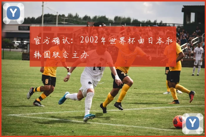 官方确认：2002年世界杯由日本和韩国联合主办
