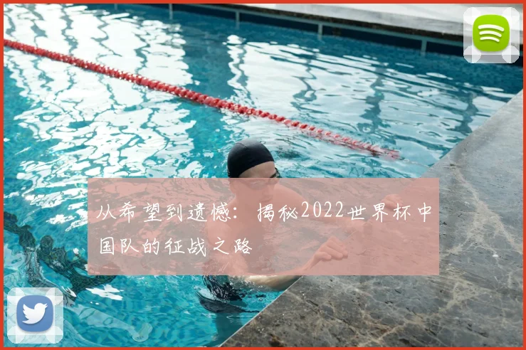 从希望到遗憾：揭秘2022世界杯中国队的征战之路