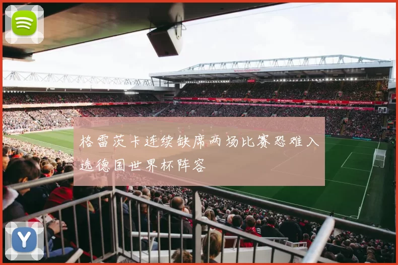 格雷茨卡连续缺席两场比赛恐难入选德国世界杯阵容