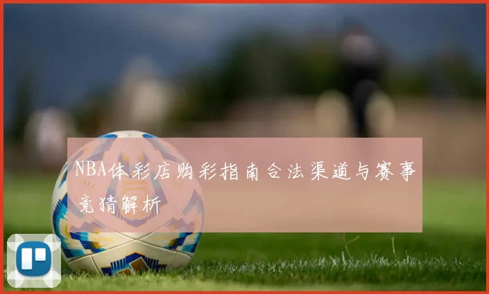 NBA体彩店购彩指南合法渠道与赛事竞猜解析