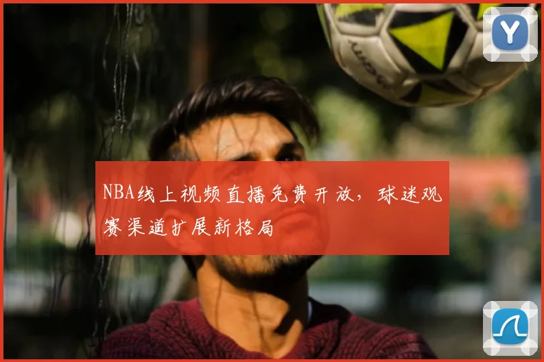 NBA线上视频直播免费开放，球迷观赛渠道扩展新格局
