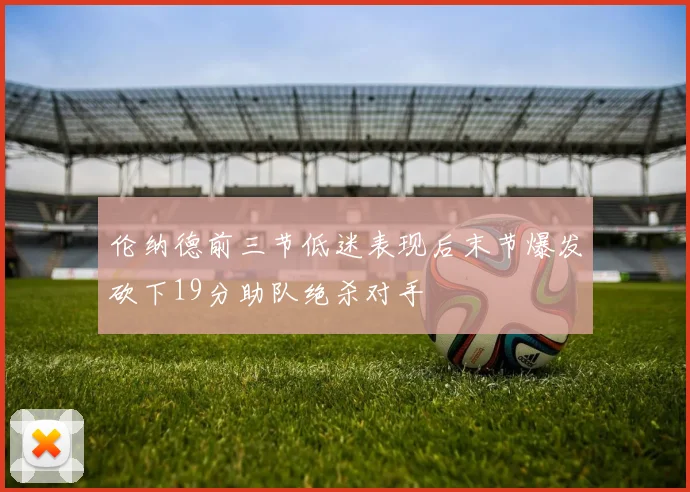 伦纳德前三节低迷表现后末节爆发砍下19分助队绝杀对手
