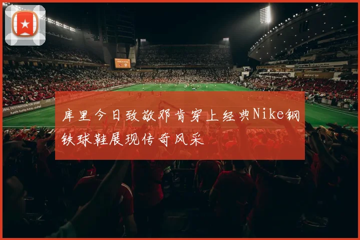 库里今日致敬邓肯穿上经典Nike钢铁球鞋展现传奇风采