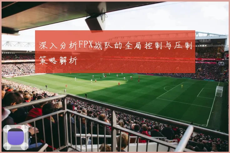深入分析FPX战队的全局控制与压制策略解析