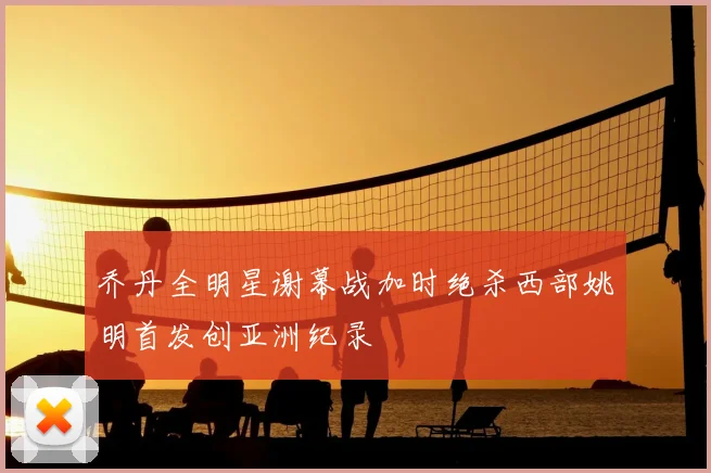乔丹全明星谢幕战加时绝杀西部姚明首发创亚洲纪录