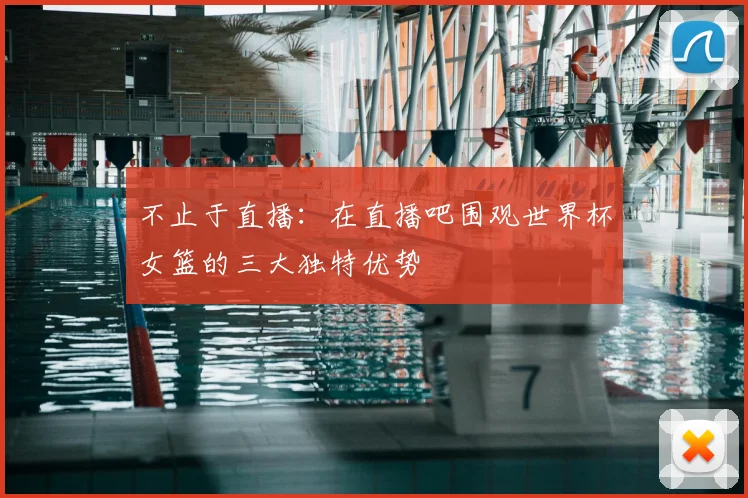 不止于直播：在直播吧围观世界杯女篮的三大独特优势